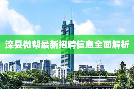 灤縣微幫最新招聘信息全面解析