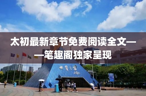 太初最新章節(jié)免費(fèi)閱讀全文——筆趣閣獨(dú)家呈現(xiàn)
