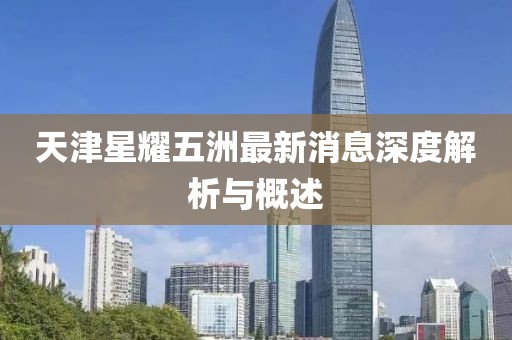 天津星耀五洲最新消息深度解析與概述