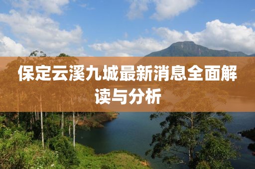 保定云溪九城最新消息全面解讀與分析