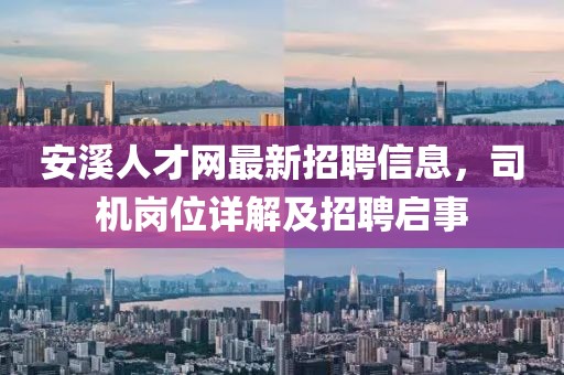 安溪人才網(wǎng)最新招聘信息，司機崗位詳解及招聘啟事