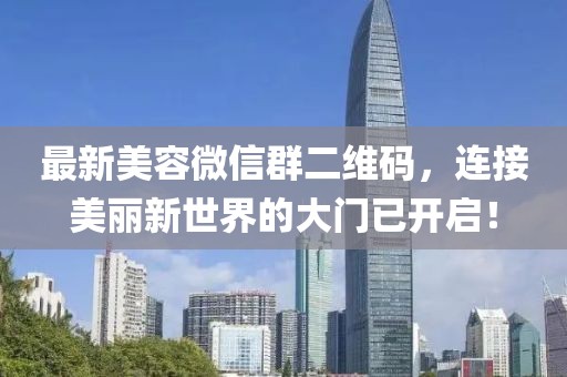 最新美容微信群二維碼，連接美麗新世界的大門已開啟！