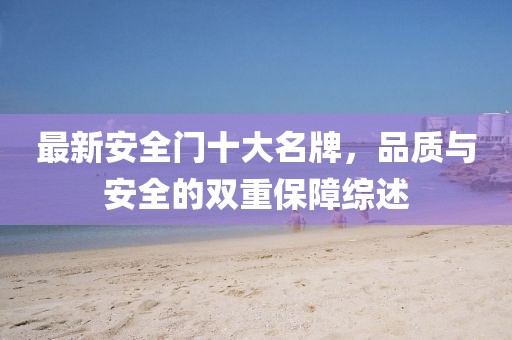 最新安全門十大名牌，品質(zhì)與安全的雙重保障綜述