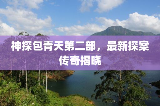 神探包青天第二部，最新探案傳奇揭曉