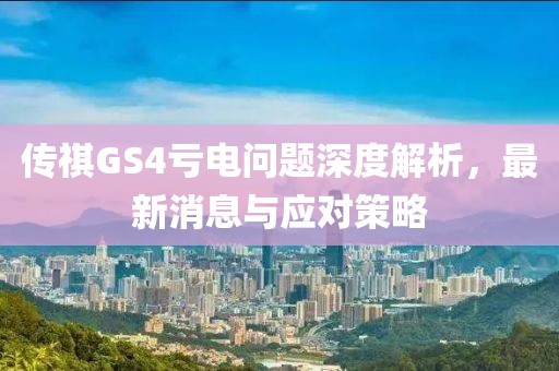 傳祺GS4虧電問(wèn)題深度解析，最新消息與應(yīng)對(duì)策略
