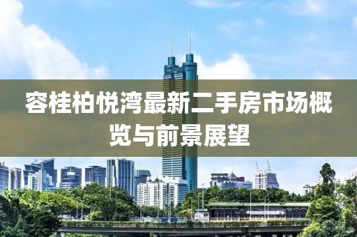 容桂柏悅灣最新二手房市場(chǎng)概覽與前景展望