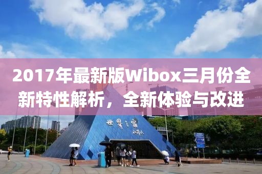2017年最新版Wibox三月份全新特性解析，全新體驗(yàn)與改進(jìn)