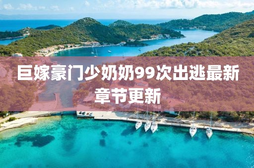 巨嫁豪門少奶奶99次出逃最新章節(jié)更新