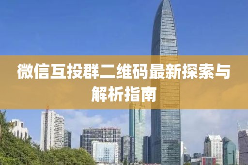 微信互投群二維碼最新探索與解析指南