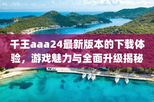 千王aaa24最新版本的下載體驗(yàn)，游戲魅力與全面升級揭秘