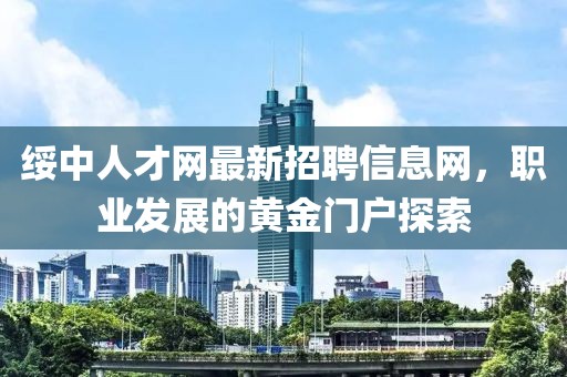 綏中人才網(wǎng)最新招聘信息網(wǎng)，職業(yè)發(fā)展的黃金門戶探索