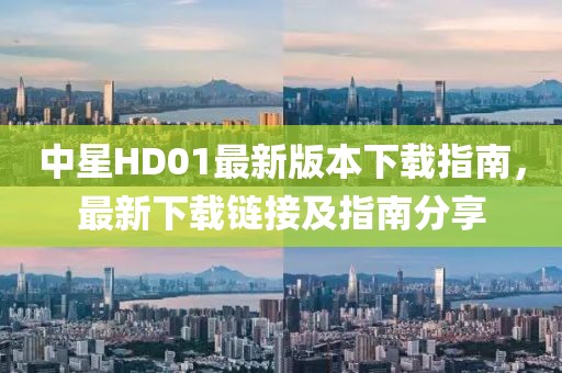 中星HD01最新版本下載指南，最新下載鏈接及指南分享