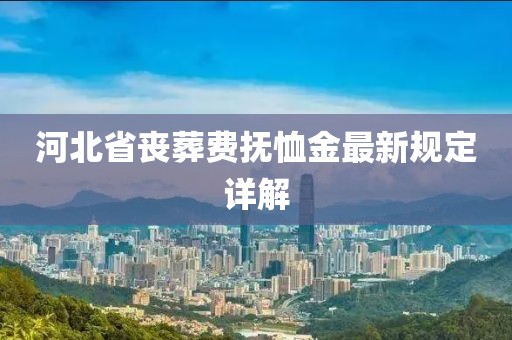 河北省喪葬費撫恤金最新規(guī)定詳解