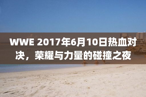 WWE 2017年6月10日熱血對決，榮耀與力量的碰撞之夜