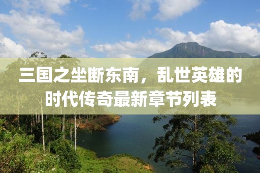 三國(guó)之坐斷東南，亂世英雄的時(shí)代傳奇最新章節(jié)列表