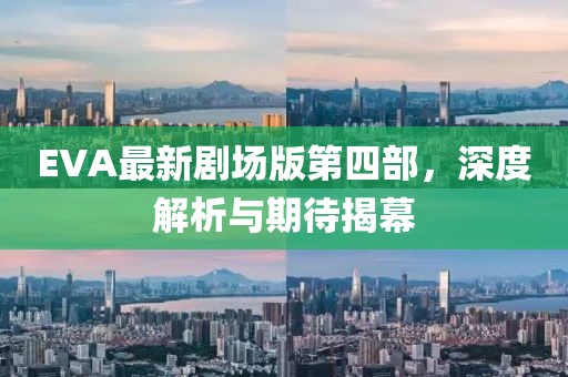 EVA最新劇場(chǎng)版第四部，深度解析與期待揭幕