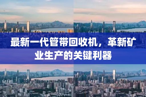 最新一代管帶回收機(jī)，革新礦業(yè)生產(chǎn)的關(guān)鍵利器
