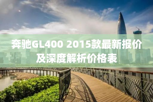 奔馳GL400 2015款最新報價及深度解析價格表