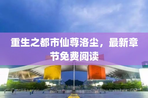 重生之都市仙尊洛塵，最新章節(jié)免費(fèi)閱讀