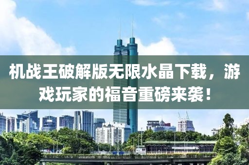 機(jī)戰(zhàn)王破解版無限水晶下載，游戲玩家的福音重磅來襲！