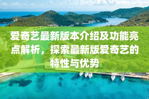 愛(ài)奇藝最新版本介紹及功能亮點(diǎn)解析，探索最新版愛(ài)奇藝的特性與優(yōu)勢(shì)