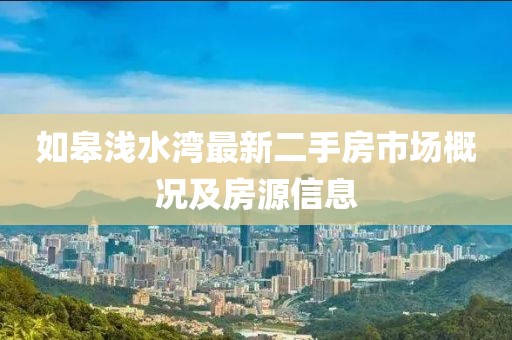 如皋淺水灣最新二手房市場(chǎng)概況及房源信息