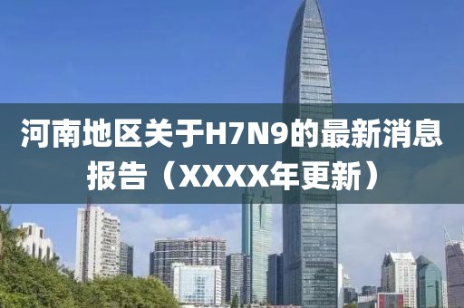 河南地區(qū)關(guān)于H7N9的最新消息報(bào)告（XXXX年更新）