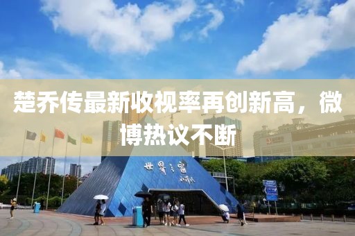 楚喬傳最新收視率再創(chuàng)新高，微博熱議不斷