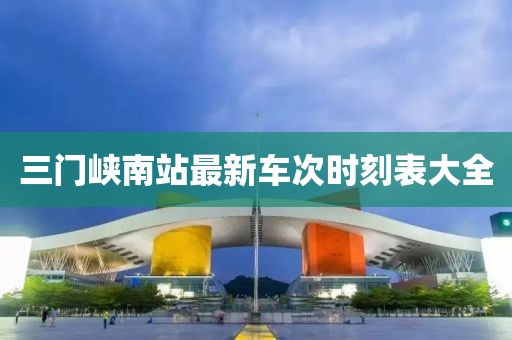 三門峽南站最新車次時刻表大全