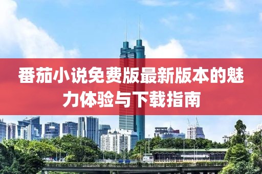 番茄小說免費版最新版本的魅力體驗與下載指南