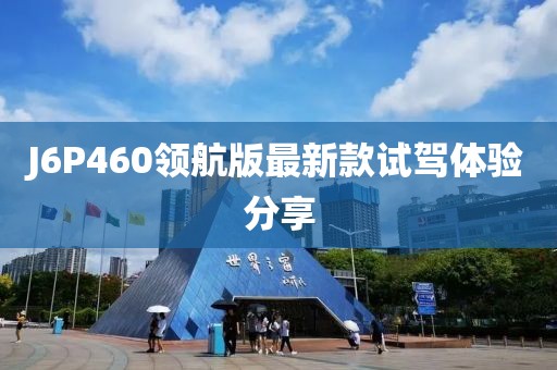 J6P460領航版最新款試駕體驗分享