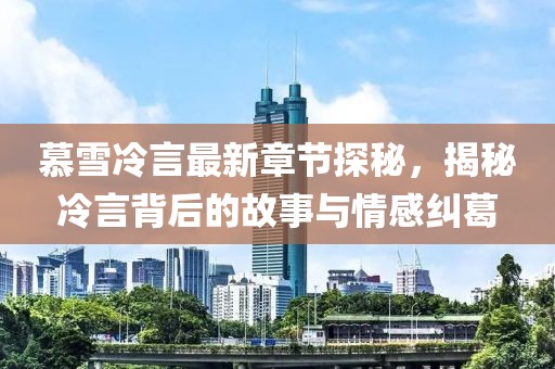 慕雪冷言最新章節(jié)探秘，揭秘冷言背后的故事與情感糾葛