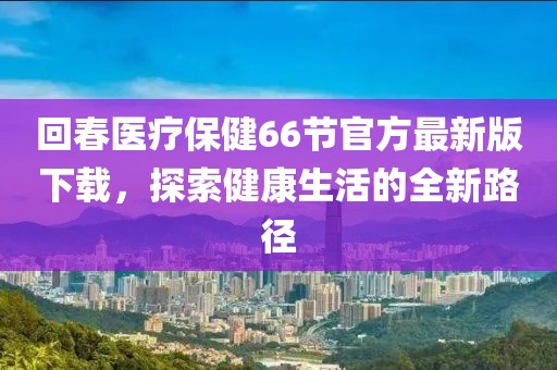 回春醫(yī)療保健66節(jié)官方最新版下載，探索健康生活的全新路徑