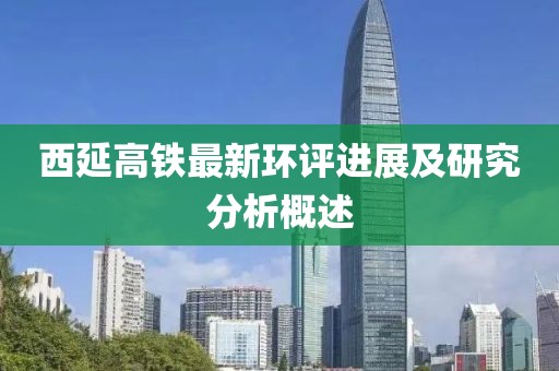 西延高鐵最新環(huán)評進(jìn)展及研究分析概述