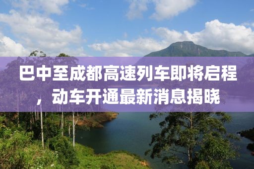 巴中至成都高速列車即將啟程，動車開通最新消息揭曉
