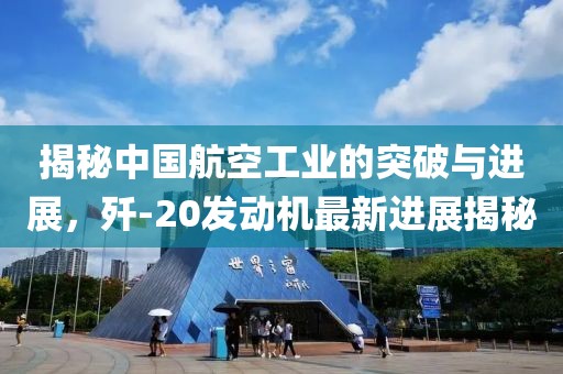 揭秘中國航空工業(yè)的突破與進展，殲-20發(fā)動機最新進展揭秘