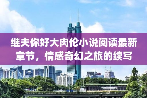 繼夫你好大肉倫小說閱讀最新章節(jié)，情感奇幻之旅的續(xù)寫