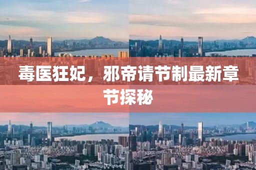 毒醫(yī)狂妃，邪帝請(qǐng)節(jié)制最新章節(jié)探秘