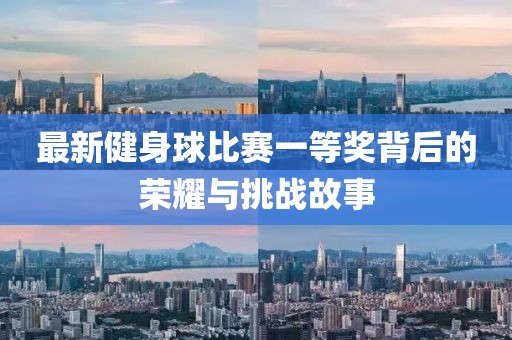 最新健身球比賽一等獎(jiǎng)背后的榮耀與挑戰(zhàn)故事