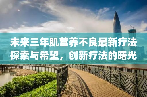 未來三年肌營養(yǎng)不良最新療法探索與希望，創(chuàng)新療法的曙光