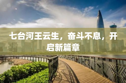 七臺(tái)河王云生，奮斗不息，開啟新篇章