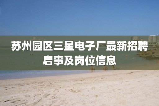 蘇州園區(qū)三星電子廠最新招聘啟事及崗位信息