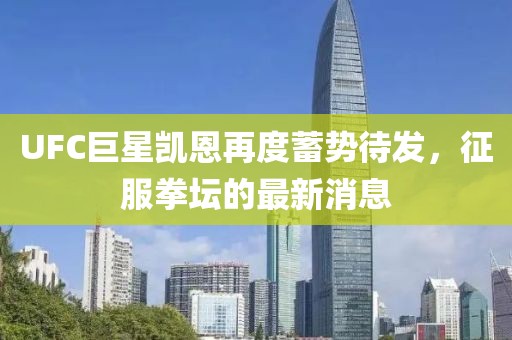 UFC巨星凱恩再度蓄勢(shì)待發(fā)，征服拳壇的最新消息