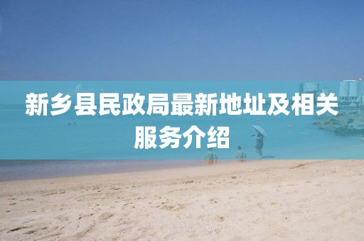 新鄉(xiāng)縣民政局最新地址及相關(guān)服務(wù)介紹