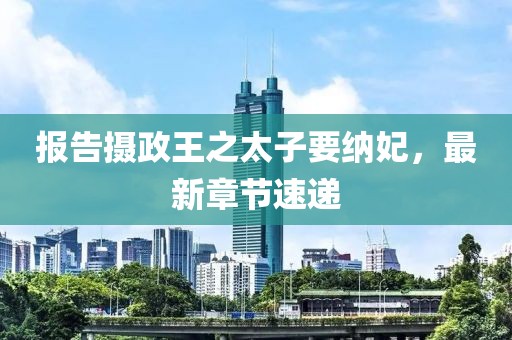 報告攝政王之太子要納妃，最新章節(jié)速遞
