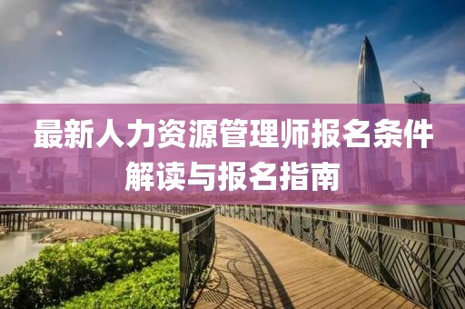 最新人力資源管理師報(bào)名條件解讀與報(bào)名指南