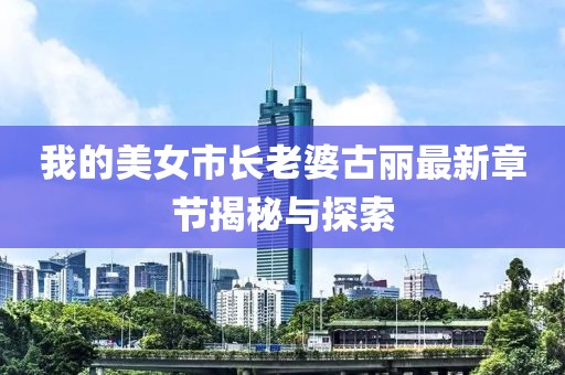 我的美女市長老婆古麗最新章節(jié)揭秘與探索