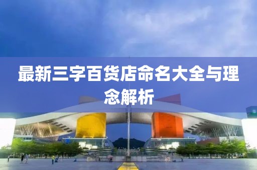 最新三字百貨店命名大全與理念解析