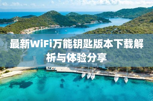 最新WiFi萬能鑰匙版本下載解析與體驗分享