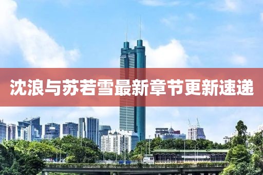沈浪與蘇若雪最新章節(jié)更新速遞